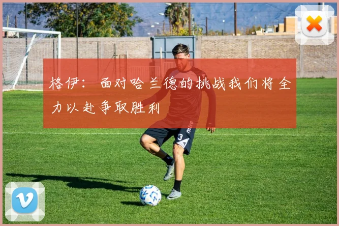 格伊：面对哈兰德的挑战我们将全力以赴争取胜利