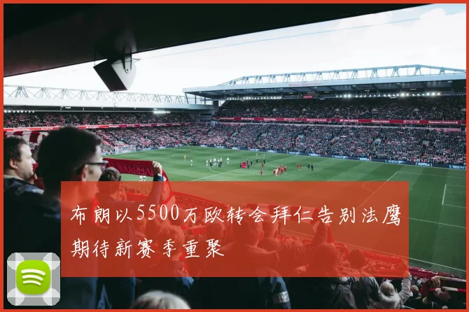 布朗以5500万欧转会拜仁告别法鹰期待新赛季重聚