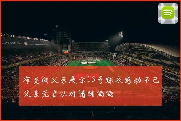 布克向父亲展示15号球衣感动不已父亲无言以对情绪满满