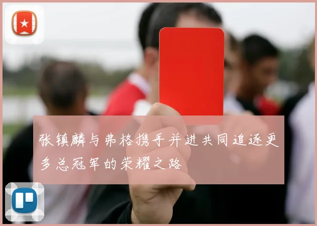 张镇麟与弗格携手并进共同追逐更多总冠军的荣耀之路
