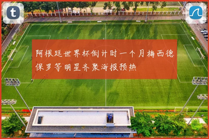 阿根廷世界杯倒计时一个月梅西德保罗等明星齐聚海报预热