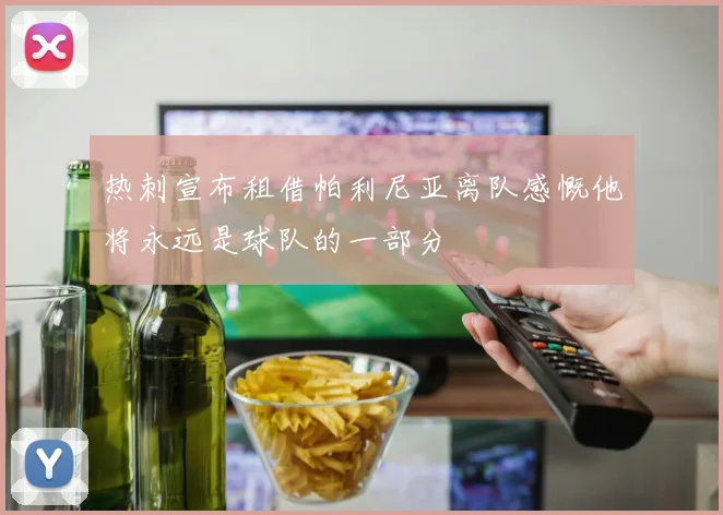 热刺宣布租借帕利尼亚离队感慨他将永远是球队的一部分